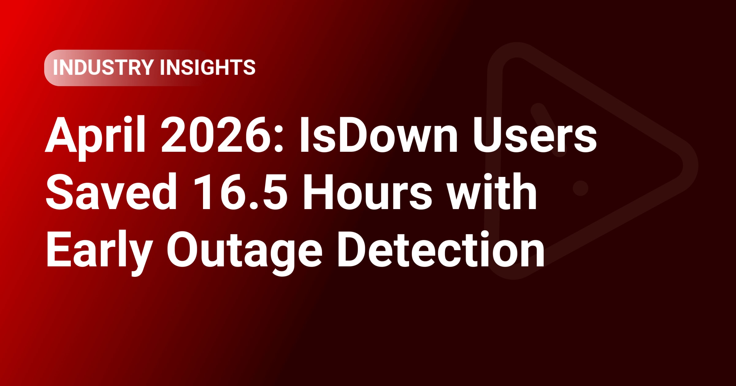 April 2026: IsDown Users Saved 16.5 Hours with Early Outage Detection