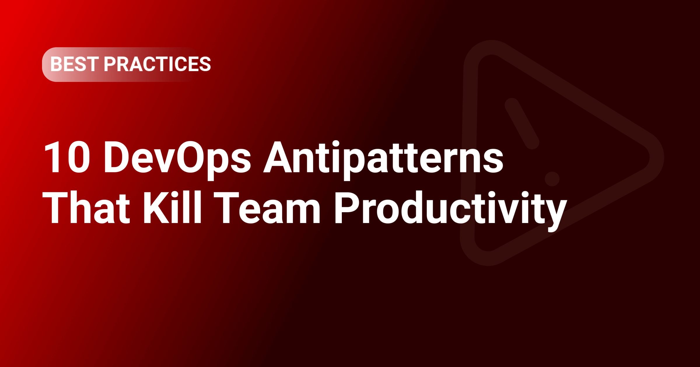 10 DevOps Antipatterns That Kill Team Productivity
